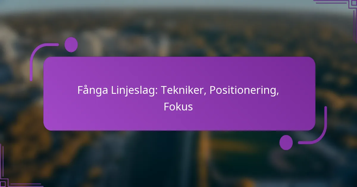Fånga Linjeslag: Tekniker, Positionering, Fokus