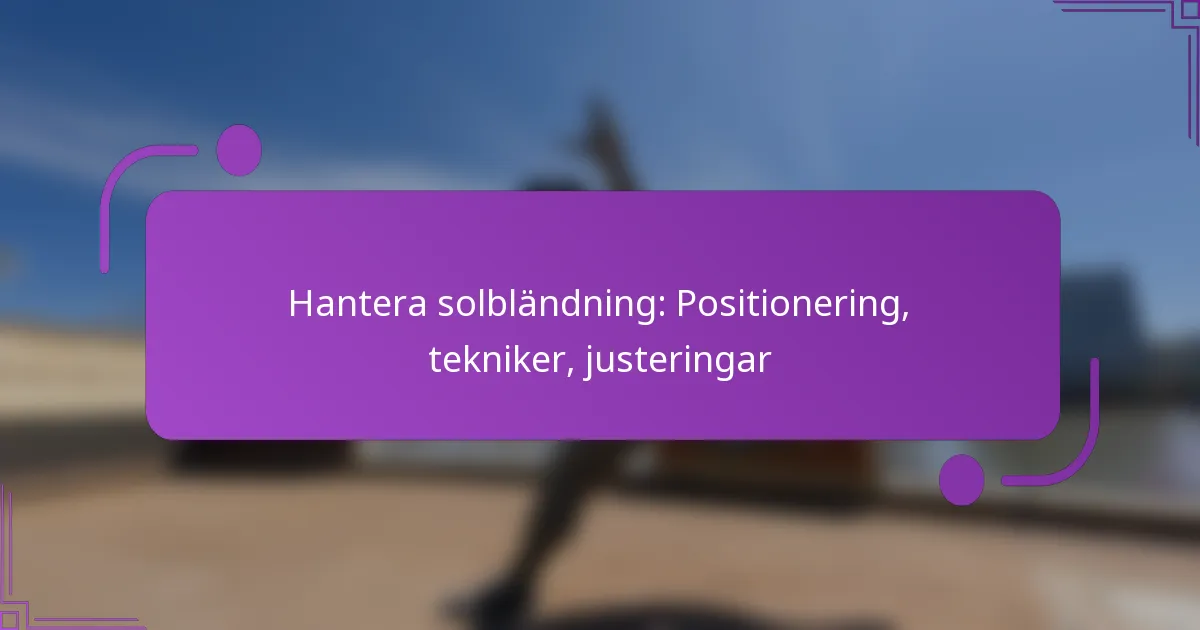 Hantera solbländning: Positionering, tekniker, justeringar