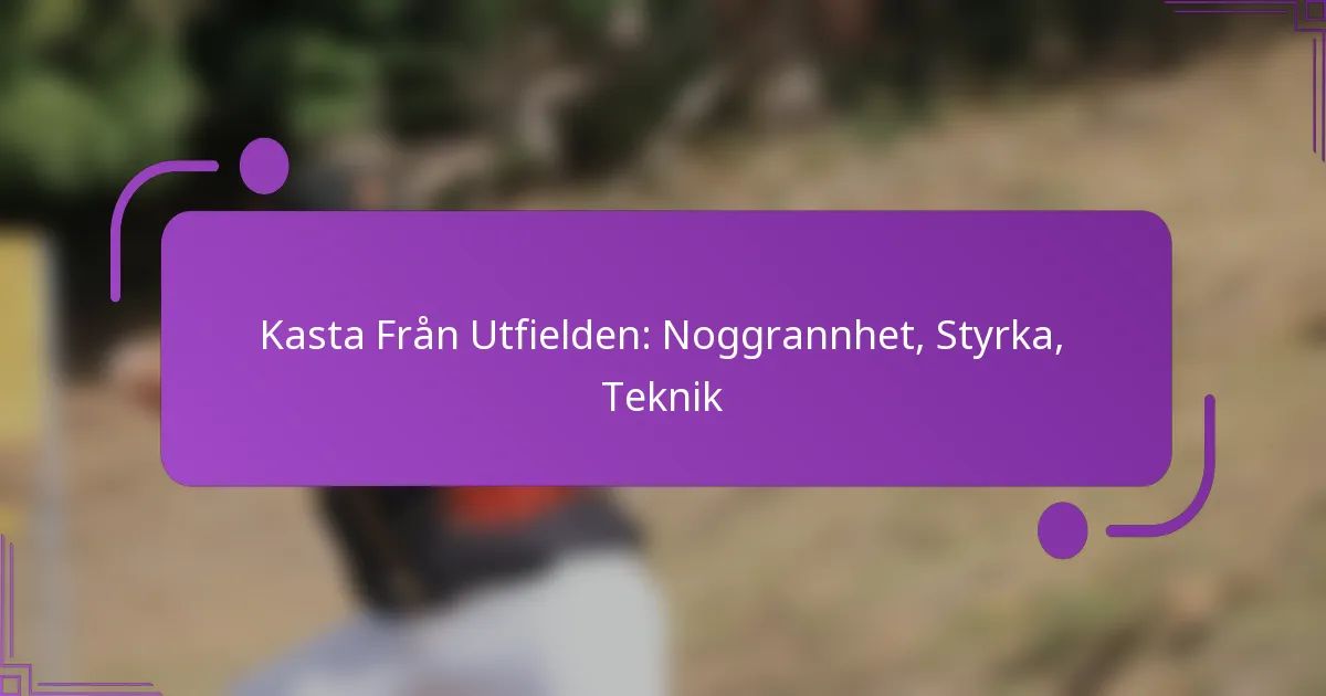 Kasta Från Utfielden: Noggrannhet, Styrka, Teknik