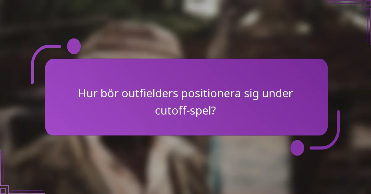 Hur bör outfielders positionera sig under cutoff-spel?