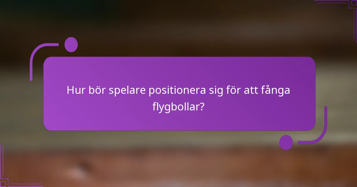 Hur bör spelare positionera sig för att fånga flygbollar?
