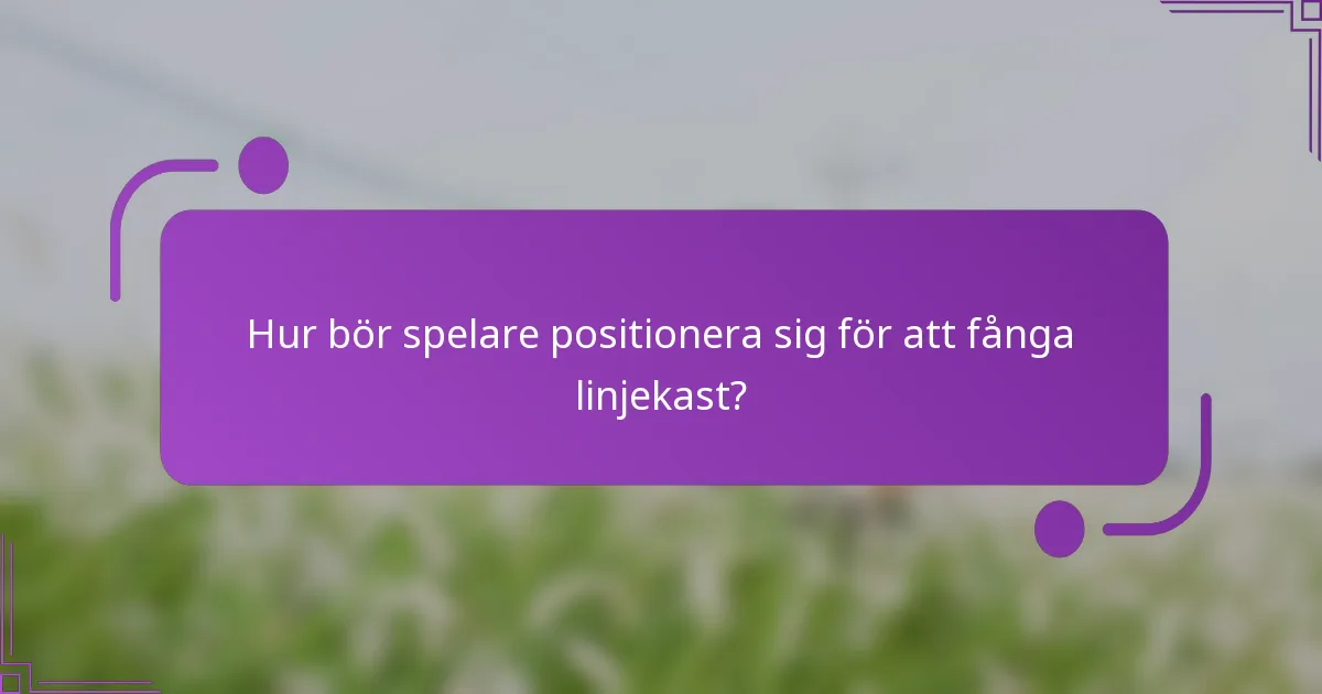 Hur bör spelare positionera sig för att fånga linjekast?