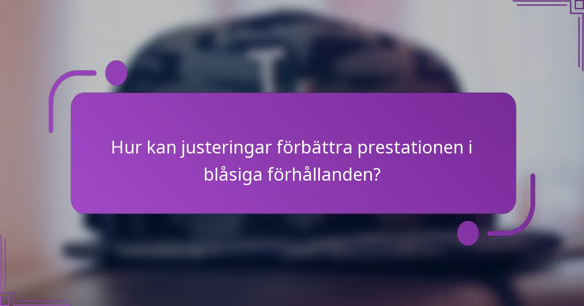 Hur kan justeringar förbättra prestationen i blåsiga förhållanden?