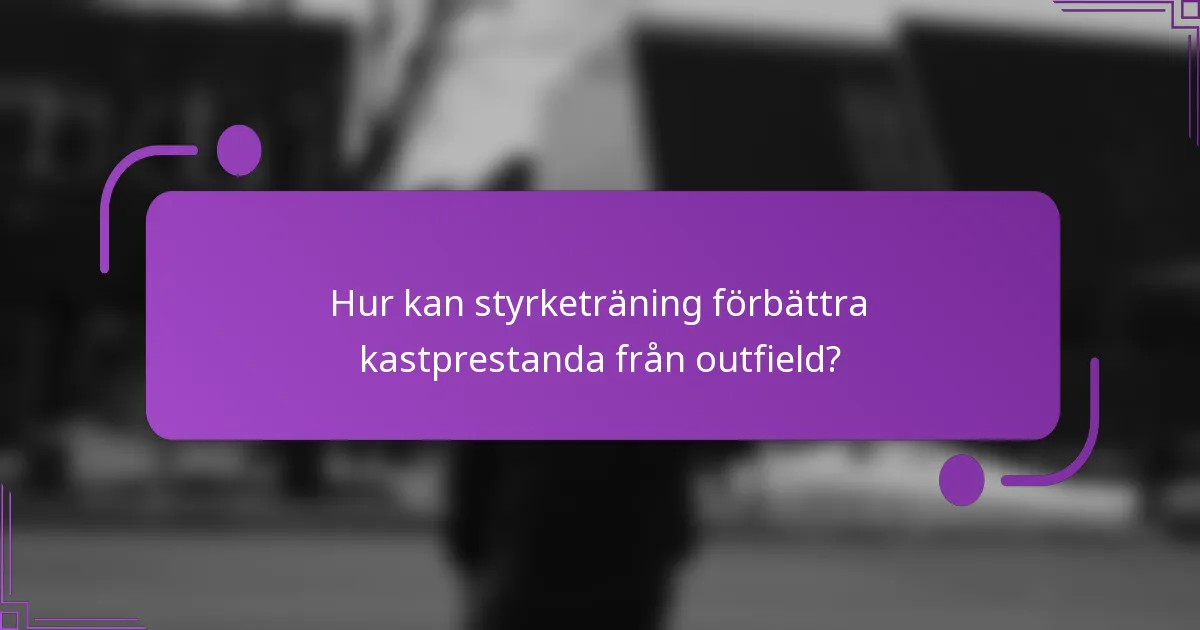 Hur kan styrketräning förbättra kastprestanda från outfield?