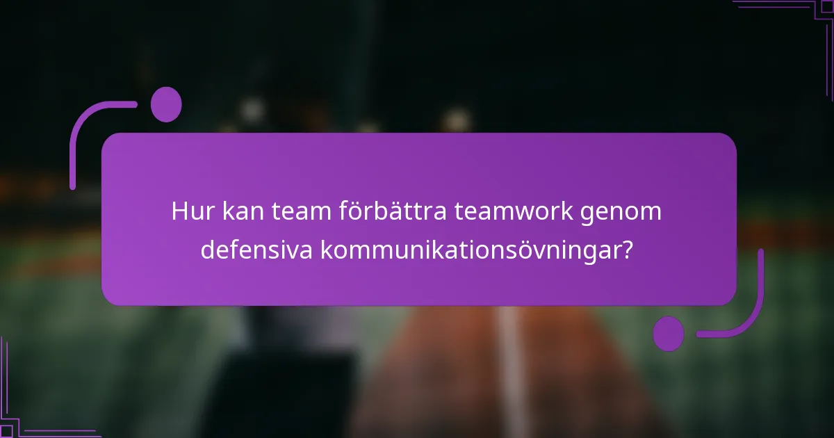 Hur kan team förbättra teamwork genom defensiva kommunikationsövningar?
