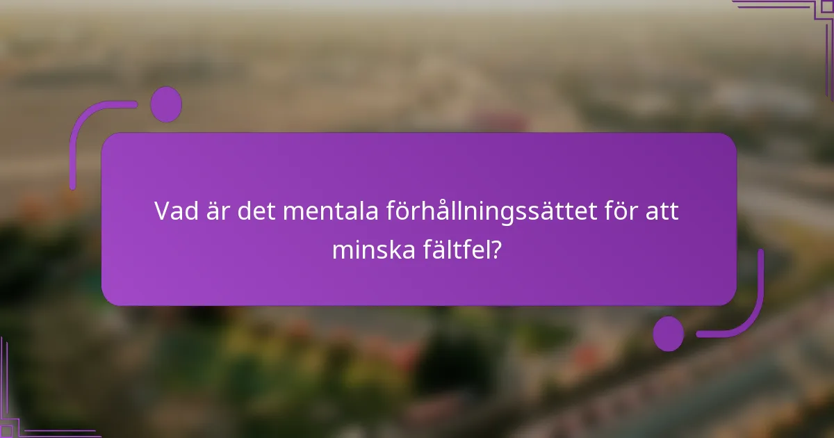 Vad är det mentala förhållningssättet för att minska fältfel?