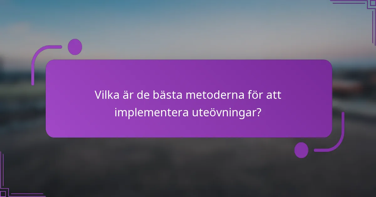 Vilka är de bästa metoderna för att implementera uteövningar?