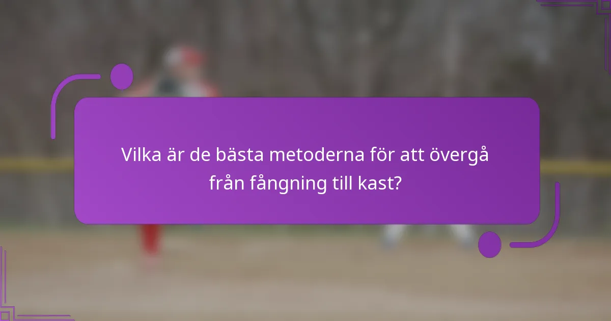 Vilka är de bästa metoderna för att övergå från fångning till kast?