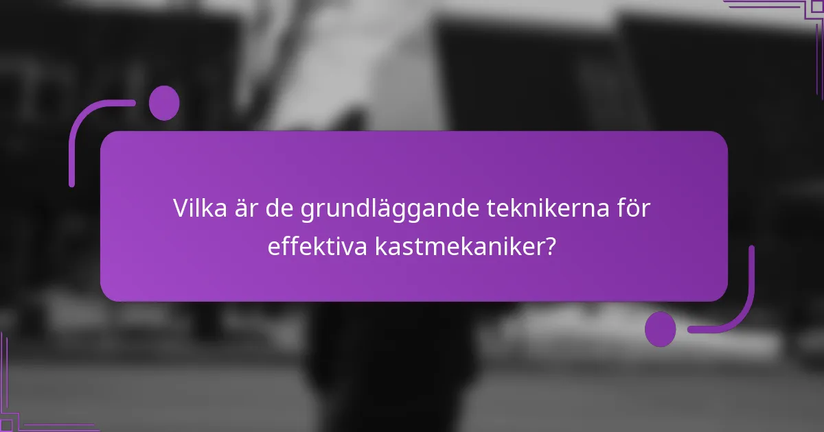 Vilka är de grundläggande teknikerna för effektiva kastmekaniker?