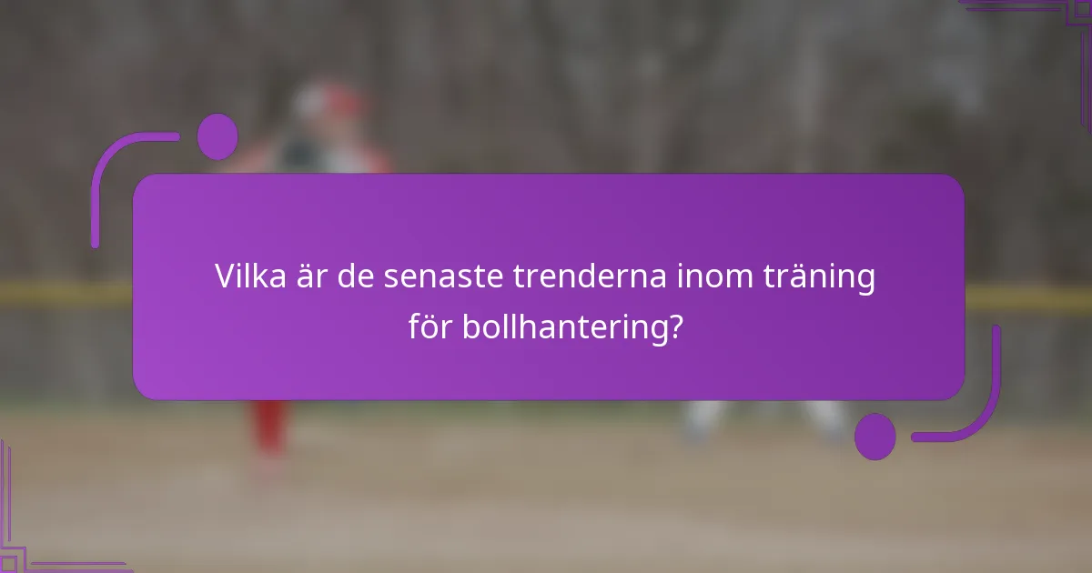 Vilka är de senaste trenderna inom träning för bollhantering?