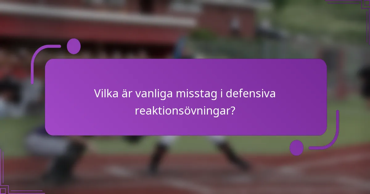 Vilka är vanliga misstag i defensiva reaktionsövningar?