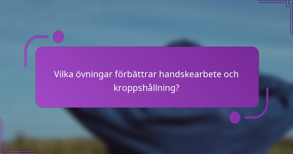 Vilka övningar förbättrar handskearbete och kroppshållning?