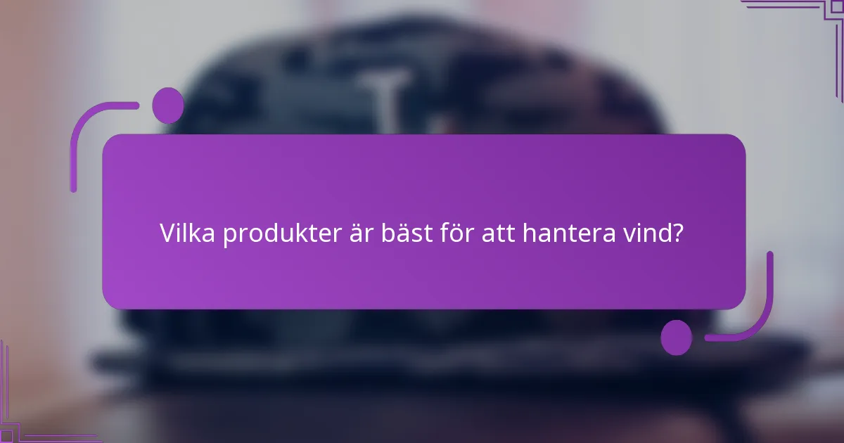 Vilka produkter är bäst för att hantera vind?