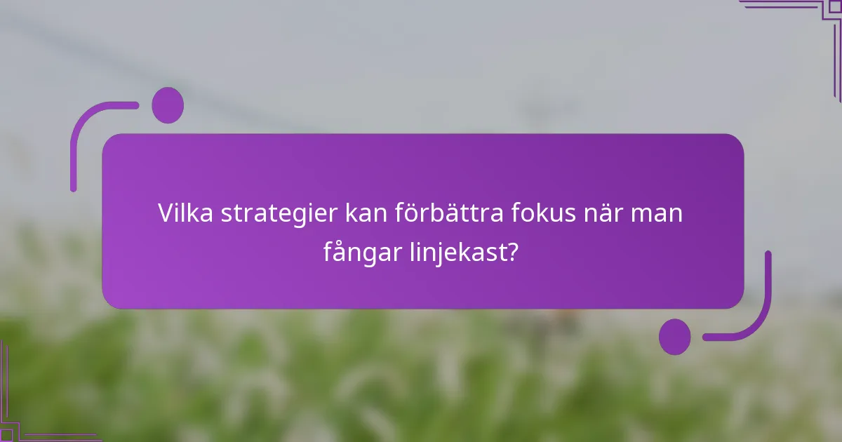 Vilka strategier kan förbättra fokus när man fångar linjekast?