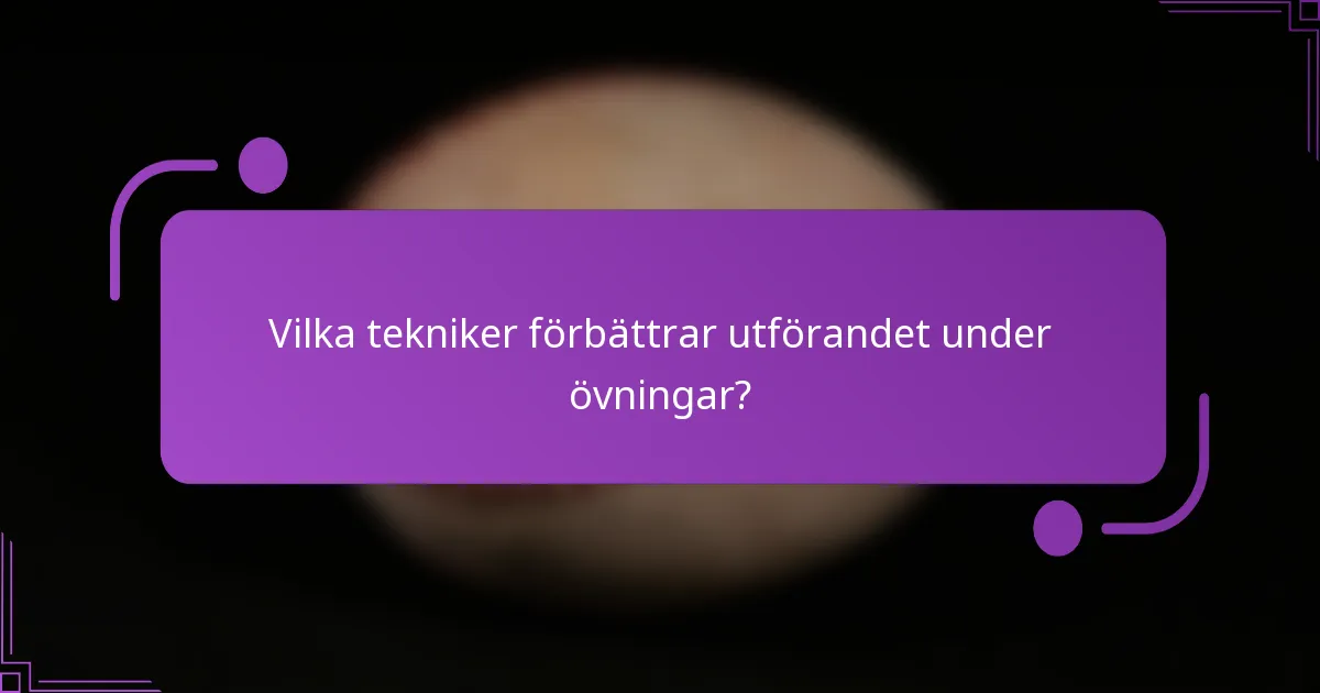 Vilka tekniker förbättrar utförandet under övningar?